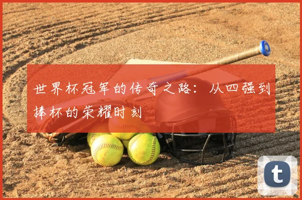 世界杯冠军的传奇之路：从四强到捧杯的荣耀时刻