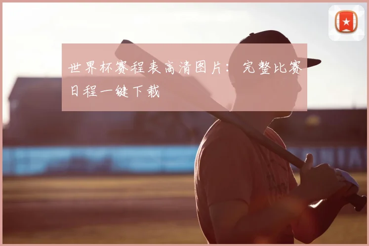 世界杯赛程表高清图片:完整比赛日程一键下载