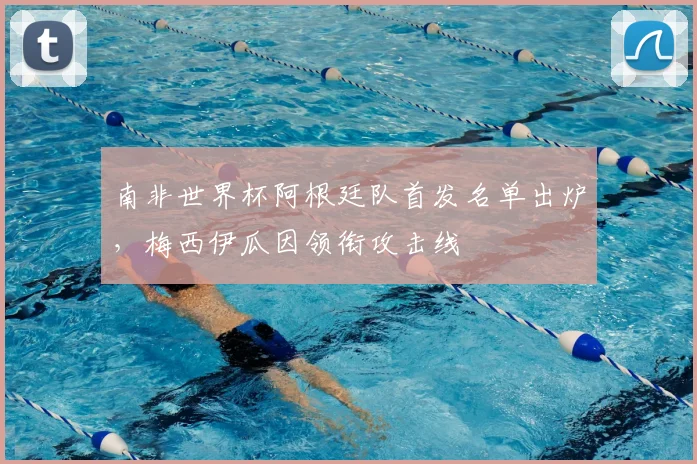 南非世界杯阿根廷队首发名单出炉，梅西伊瓜因领衔攻击线