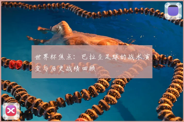 世界杯焦点：巴拉圭足球的战术演变与历史战绩回顾