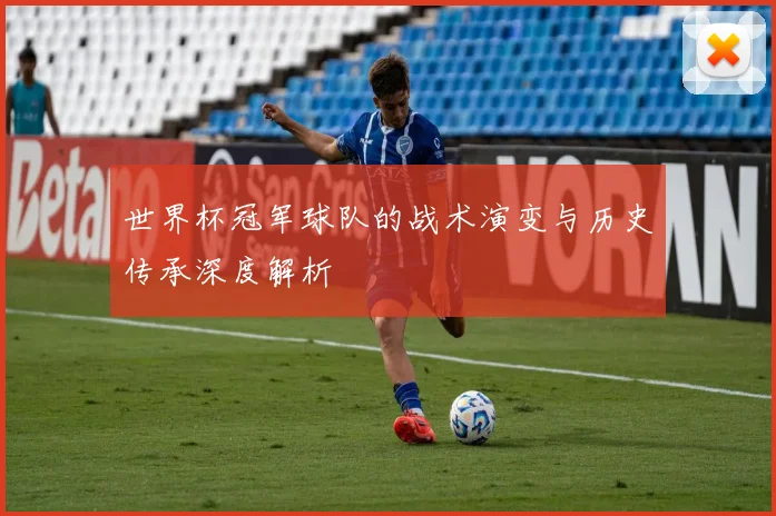 世界杯冠军球队的战术演变与历史传承深度解析