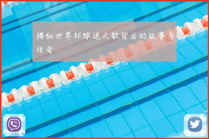 揭秘世界杯球迷之歌背后的故事与传奇