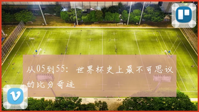 从05到55：世界杯史上最不可思议的比分奇迹
