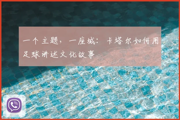 一个主题，一座城：卡塔尔如何用足球讲述文化故事