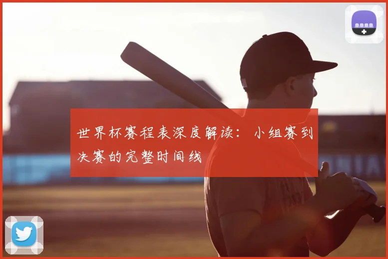 世界杯赛程表深度解读：小组赛到决赛的完整时间线