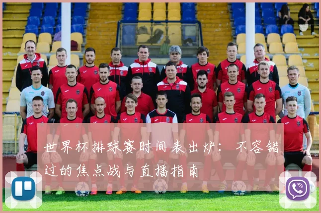 世界杯排球赛时间表出炉：不容错过的焦点战与直播指南