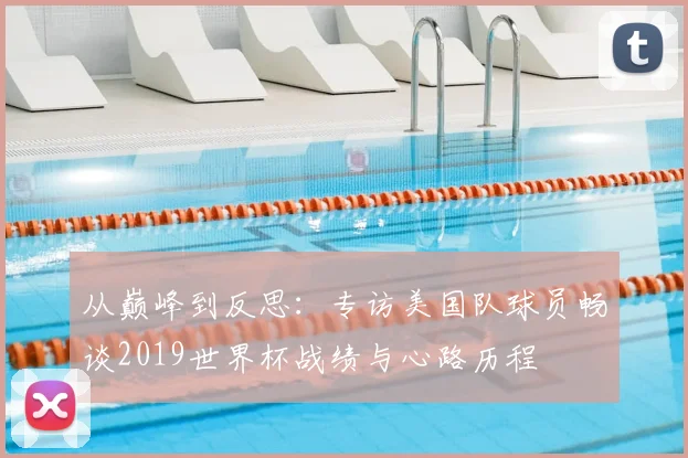 从巅峰到反思：专访美国队球员畅谈2019世界杯战绩与心路历程