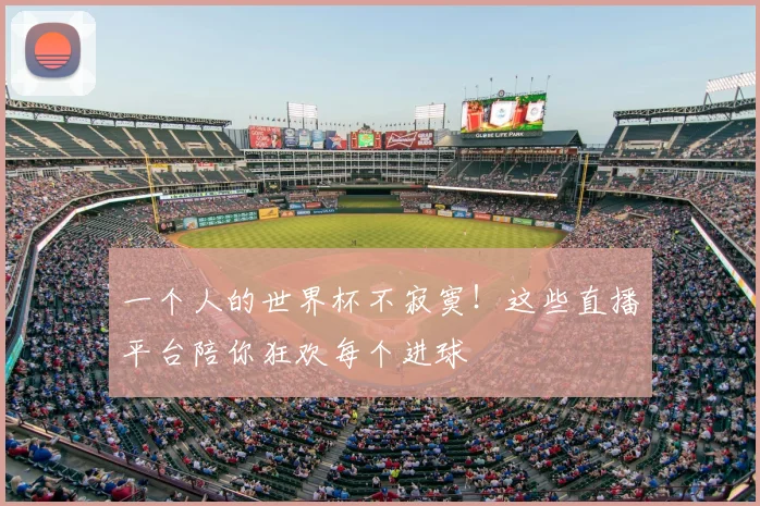 一个人的世界杯不寂寞！这些直播平台陪你狂欢每个进球