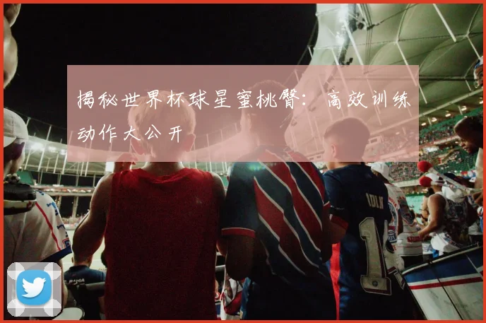 揭秘世界杯球星蜜桃臀：高效训练动作大公开