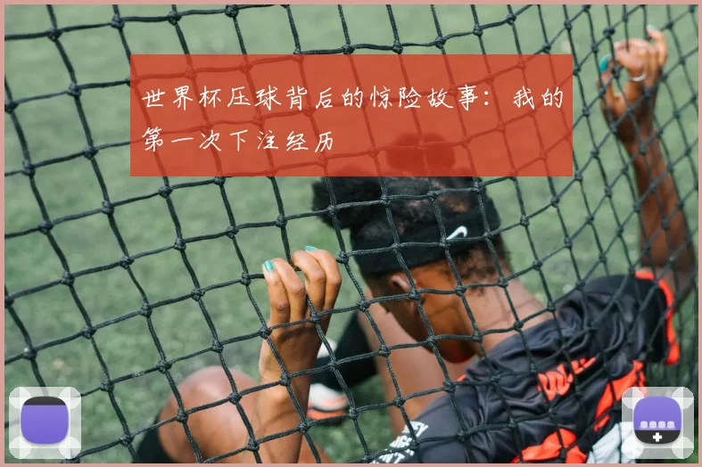世界杯压球背后的惊险故事：我的第一次下注经历
