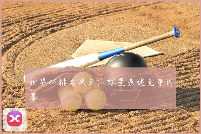 世界杯排名风云：球星亲述竞争内幕