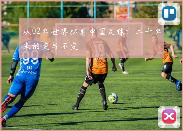 从02年世界杯看中国足球：二十年来的变与不变