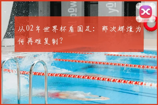 从02年世界杯看国足：那次辉煌为何再难复制？