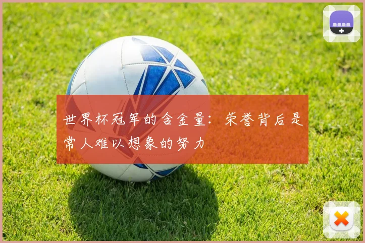 世界杯冠军的含金量:荣誉背后是常人难以想象的努力