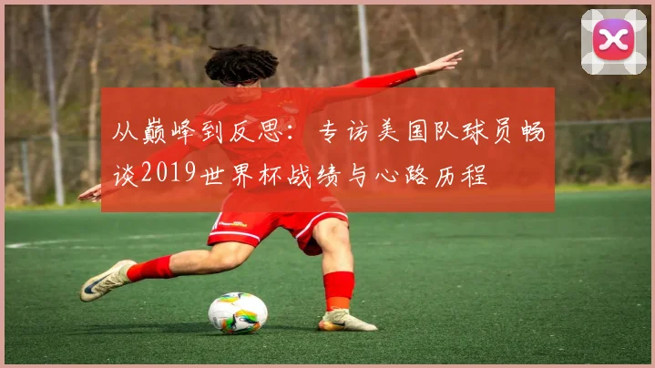 从巅峰到反思：专访美国队球员畅谈2019世界杯战绩与心路历程