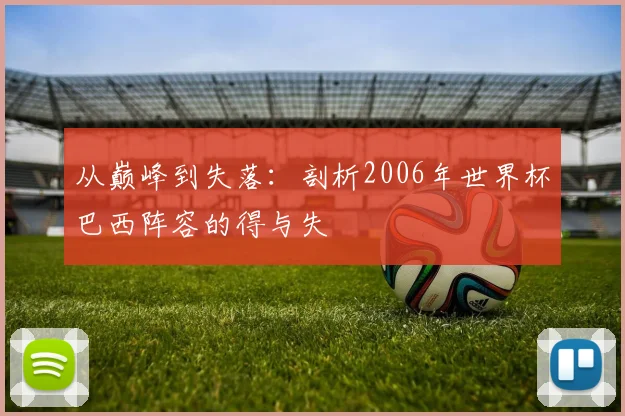 从巅峰到失落：剖析2006年世界杯巴西阵容的得与失