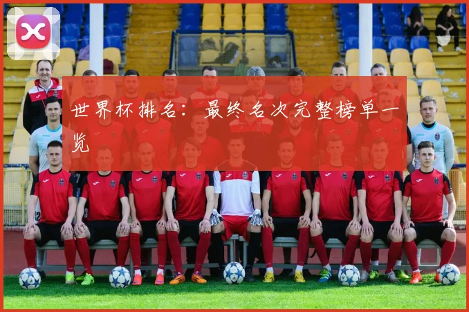 世界杯排名：最终名次完整榜单一览