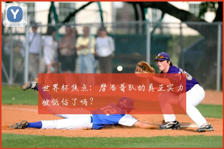 世界杯焦点：摩洛哥队的真正实力被低估了吗？