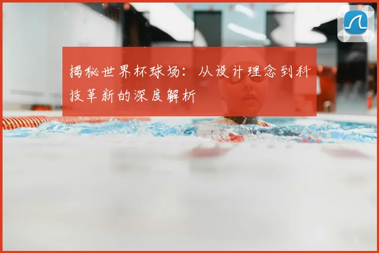 揭秘世界杯球场：从设计理念到科技革新的深度解析