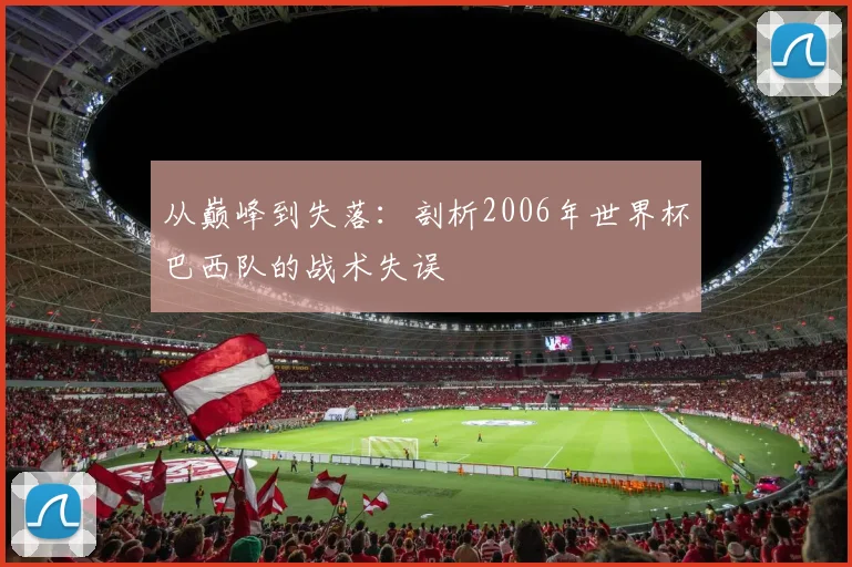 从巅峰到失落:剖析2006年世界杯巴西队的战术失误