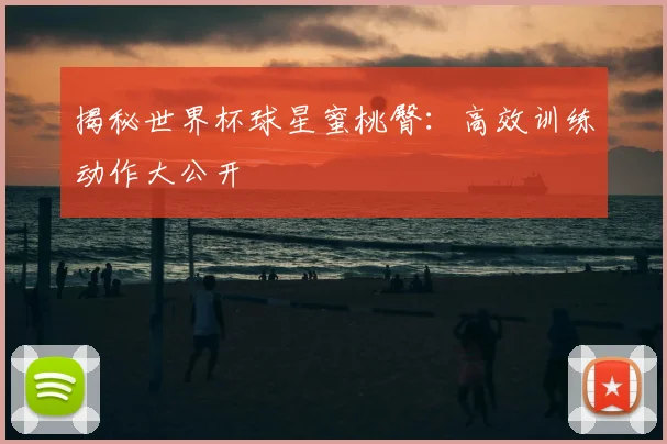 揭秘世界杯球星蜜桃臀：高效训练动作大公开