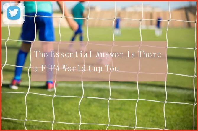 The Essential Answer Is There a FIFA World Cup Tou