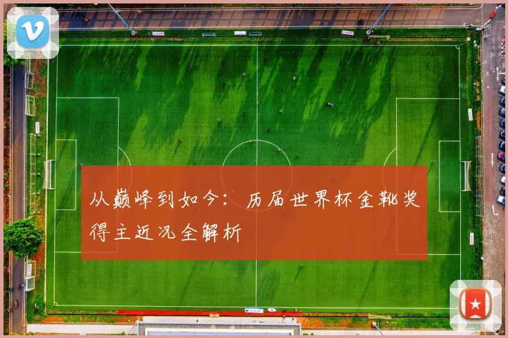 从巅峰到如今：历届世界杯金靴奖得主近况全解析
