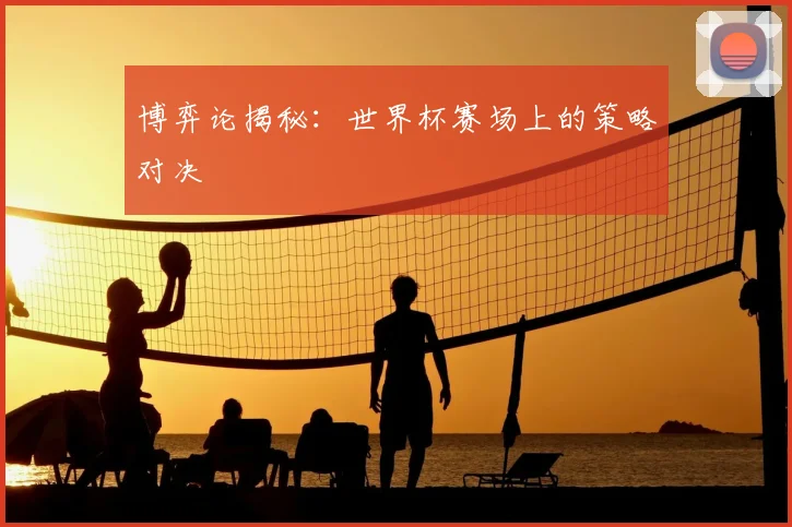 博弈论揭秘：世界杯赛场上的策略对决